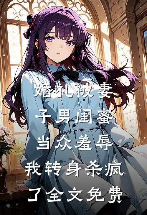 婚礼被妻子男闺蜜当众羞辱，我转身杀疯了全文免费