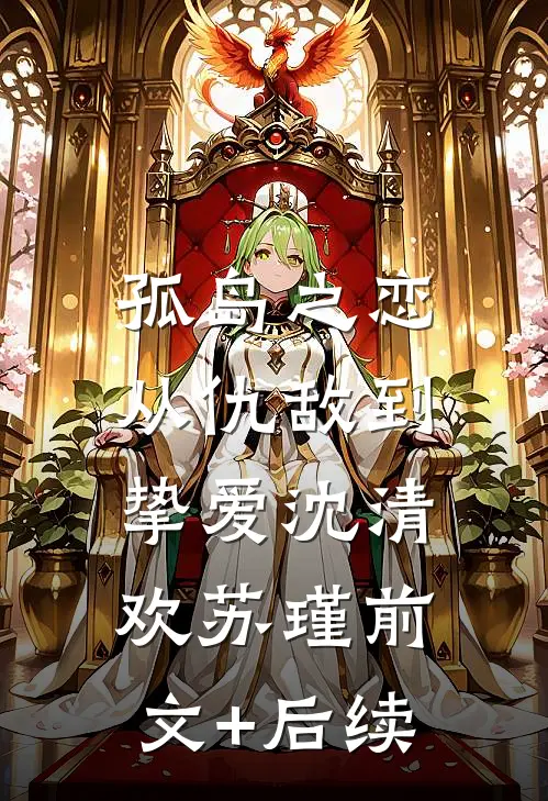孤岛之恋：从仇敌到挚爱沈清欢苏瑾前文+后续