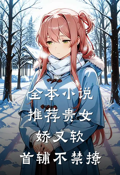 全本小说推荐贵女娇又软，首辅不禁撩