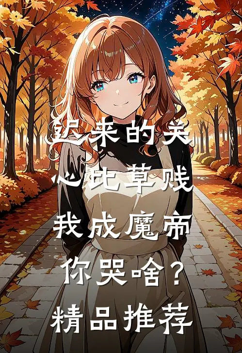 迟来的关心比草贱，我成魔帝你哭啥？精品推荐