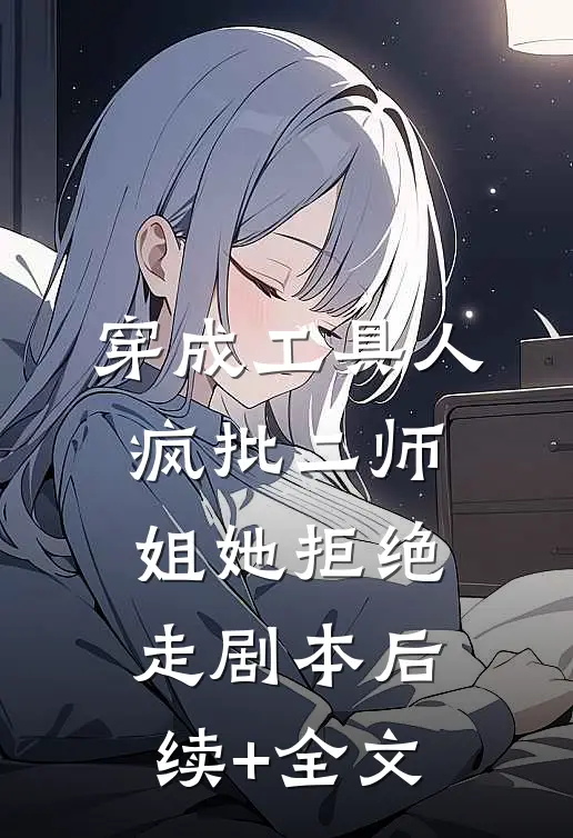 穿成工具人，疯批二师姐她拒绝走剧本后续+全文