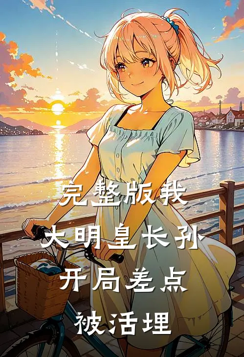 完整版我，大明皇长孙，开局差点被活埋
