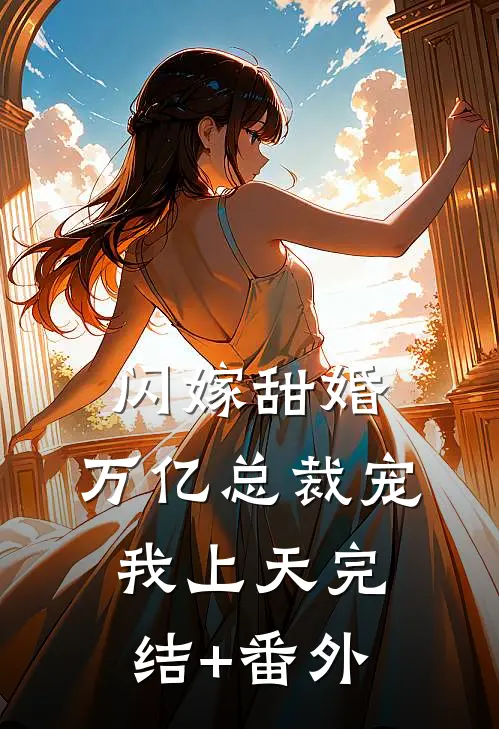 闪嫁甜婚，万亿总裁宠我上天完结+番外
