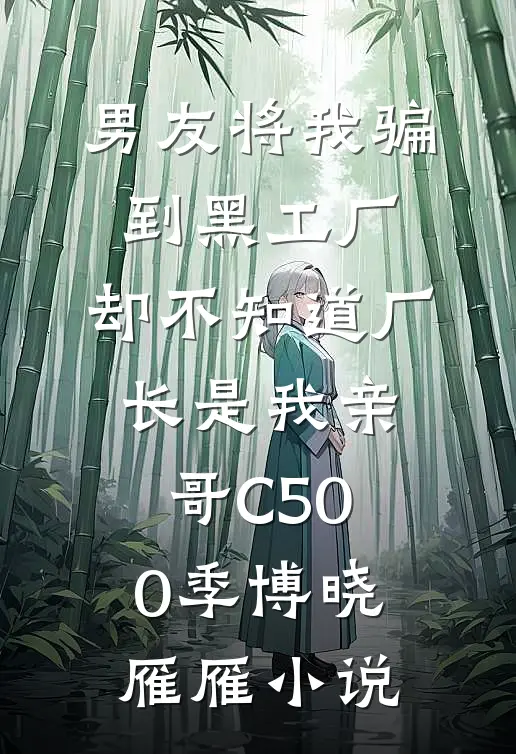 男友将我骗到黑工厂，却不知道厂长是我亲哥C500季博晓雁雁小说