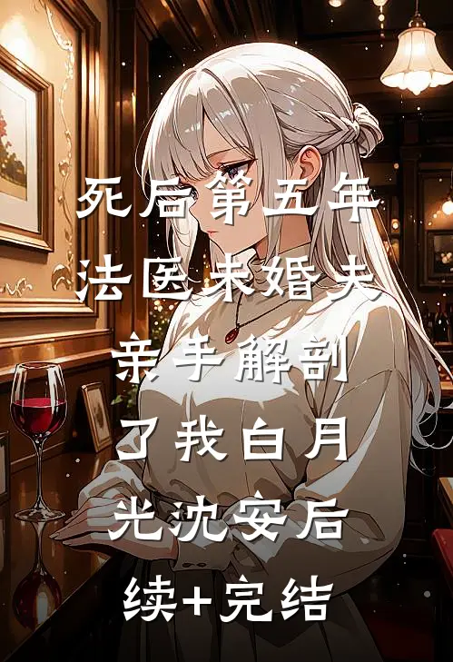 死后第五年，法医未婚夫亲手解剖了我白月光沈安后续+完结