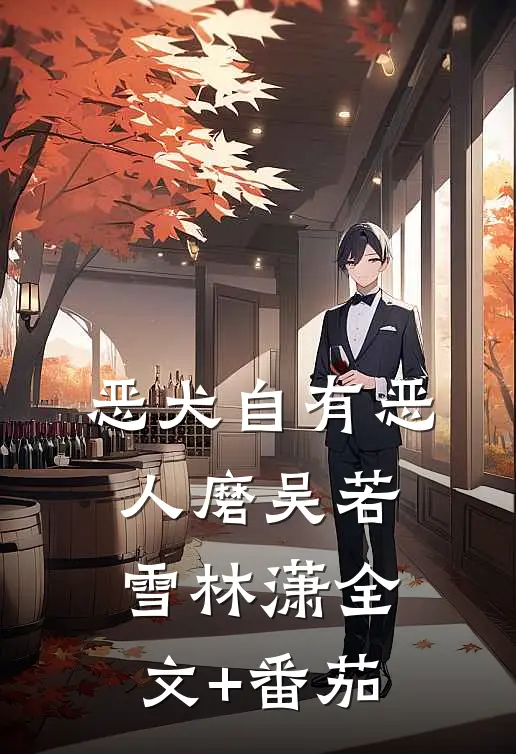 恶犬自有恶人磨吴若雪林潇全文+番茄