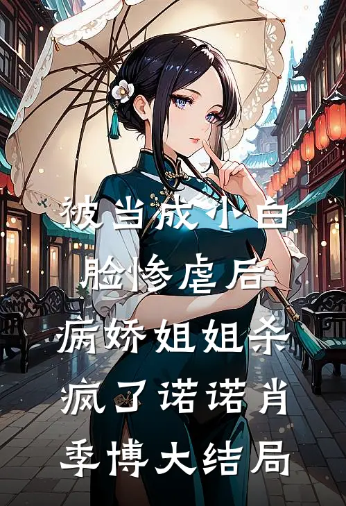 被当成小白脸惨虐后，病娇姐姐杀疯了诺诺肖季博大结局