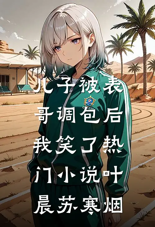 儿子被表哥调包后，我笑了热门小说叶晨苏寒烟