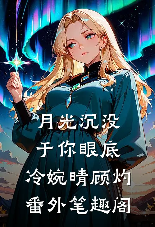 月光沉没于你眼底：冷婉晴顾灼番外笔趣阁