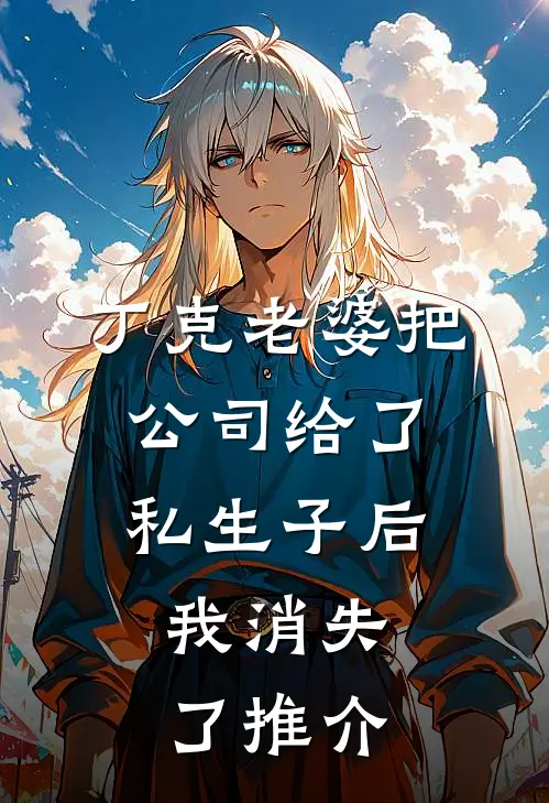 丁克老婆把公司给了私生子后，我消失了推介