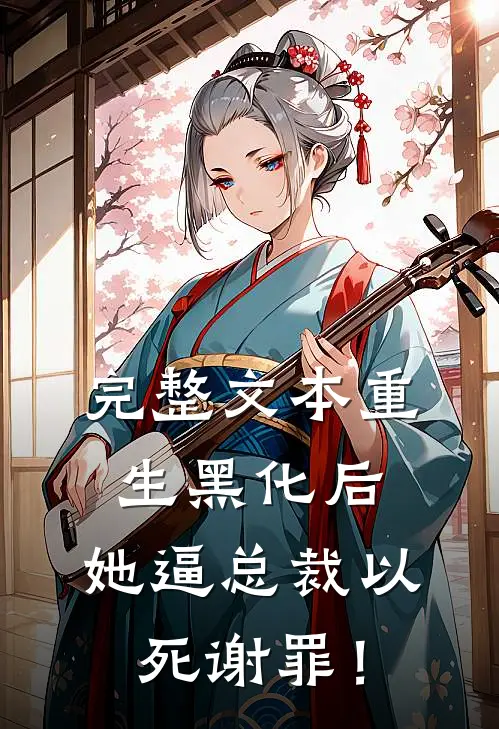 完整文本重生黑化后，她逼总裁以死谢罪！