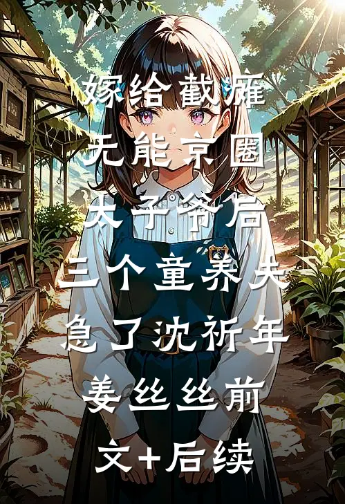 嫁给截瘫无能京圈太子爷后，三个童养夫急了沈祈年姜丝丝前文+后续