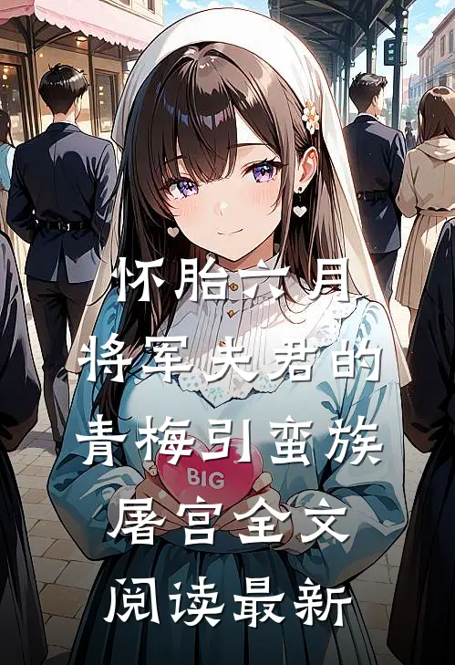 怀胎六月，将军夫君的青梅引蛮族屠宫全文阅读最新