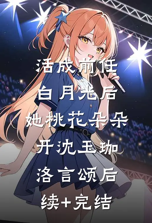 活成前任白月光后，她桃花朵朵开沈玉珈洛言颂后续+完结