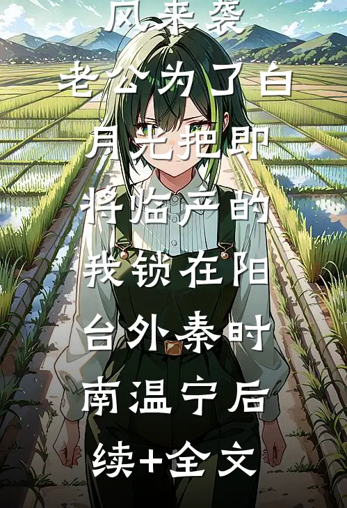 最强台风来袭，老公为了白月光把即将临产的我锁在阳台外秦时南温宁后续+全文