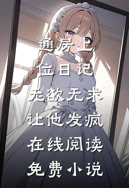 通房上位日记：无欲无求让他发疯在线阅读免费小说