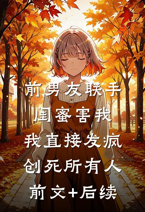 前男友联手闺蜜害我，我直接发疯创死所有人前文+后续