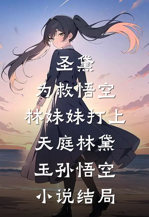 圣黛：为救悟空，林妹妹打上天庭林黛玉孙悟空小说结局