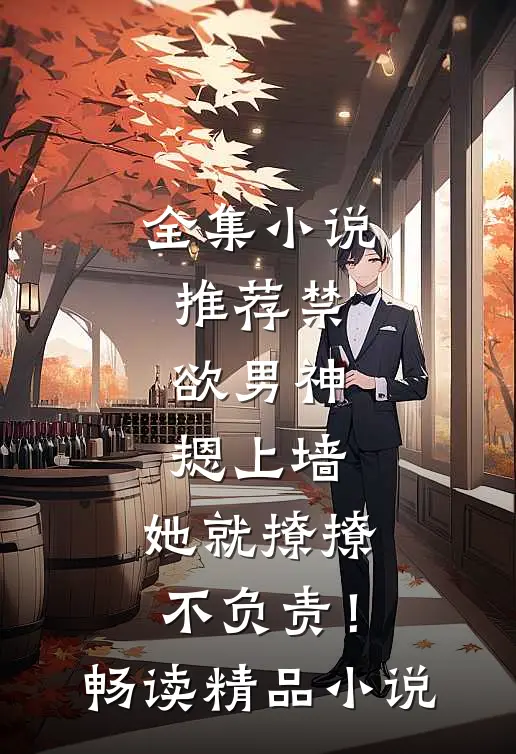 全集小说推荐禁欲男神摁上墙，她就撩撩不负责！畅读精品小说