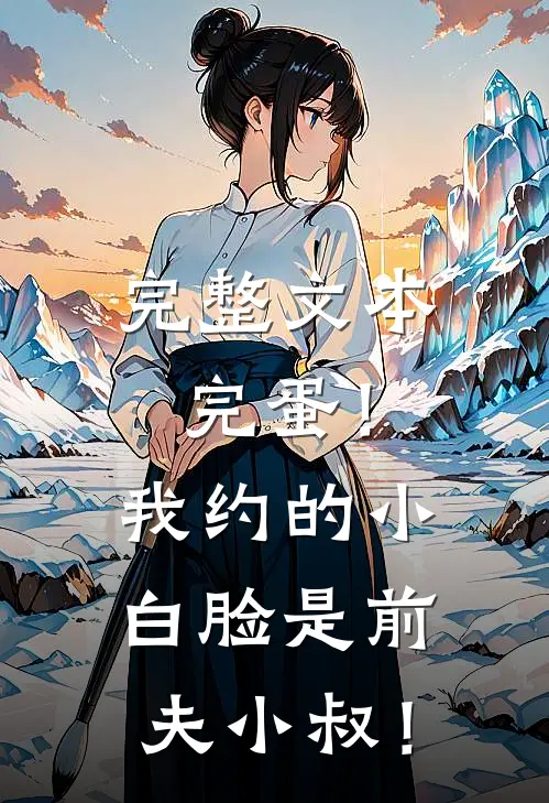 完整文本完蛋！我约的小白脸是前夫小叔！