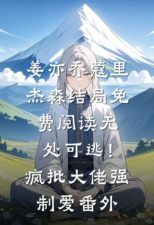 姜亦乔蔻里·杰森结局免费阅读无处可逃！疯批大佬强制爱番外