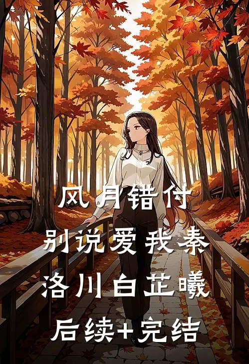 风月错付，别说爱我秦洛川白芷曦后续+完结