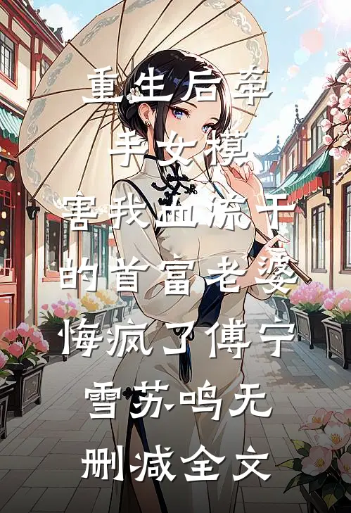重生后牵手女模，害我血流干的首富老婆悔疯了傅宁雪苏鸣无删减全文