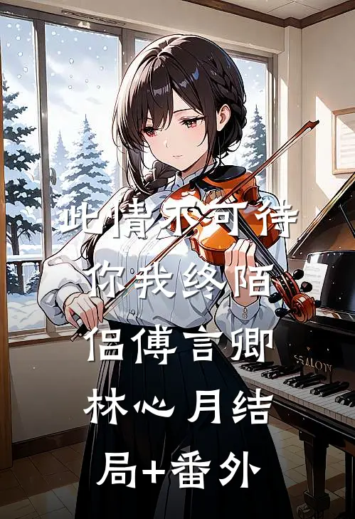 此情不可待，你我终陌侣傅言卿林心月结局+番外