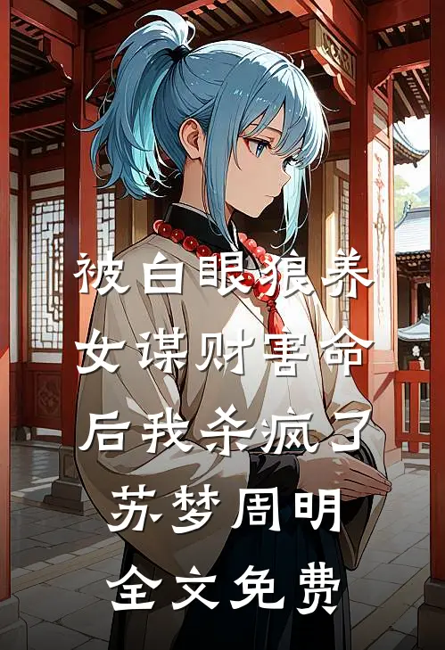 被白眼狼养女谋财害命后我杀疯了苏梦周明全文免费