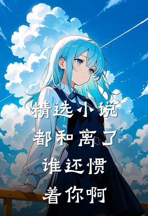 精选小说都和离了，谁还惯着你啊