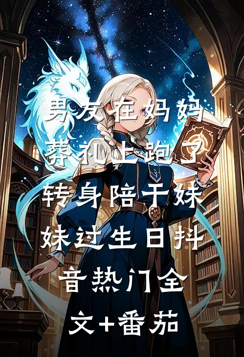 男友在妈妈葬礼上跑了，转身陪干妹妹过生日抖音热门全文+番茄