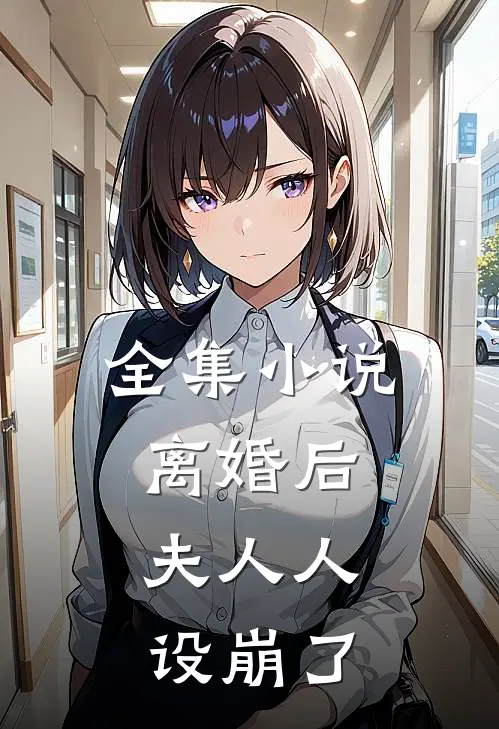 全集小说离婚后，夫人人设崩了