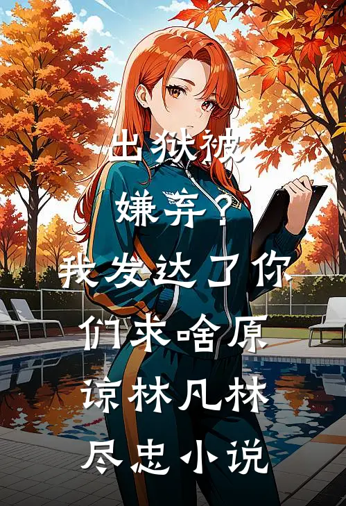 出狱被嫌弃？我发达了你们求啥原谅林凡林尽忠小说