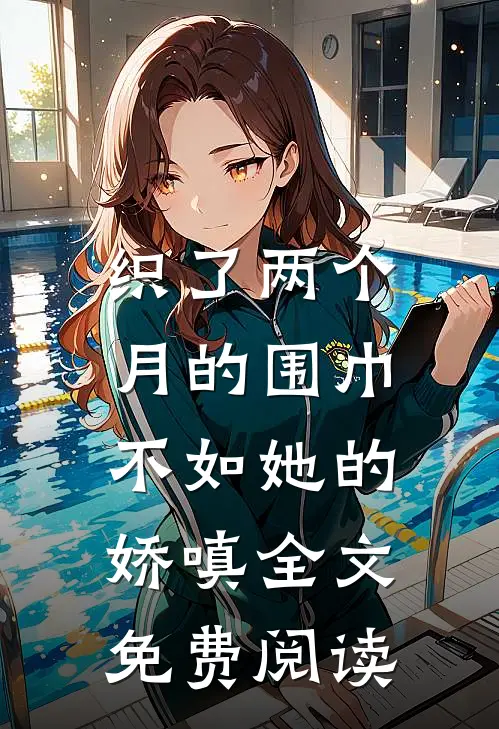 织了两个月的围巾，不如她的娇嗔全文免费阅读
