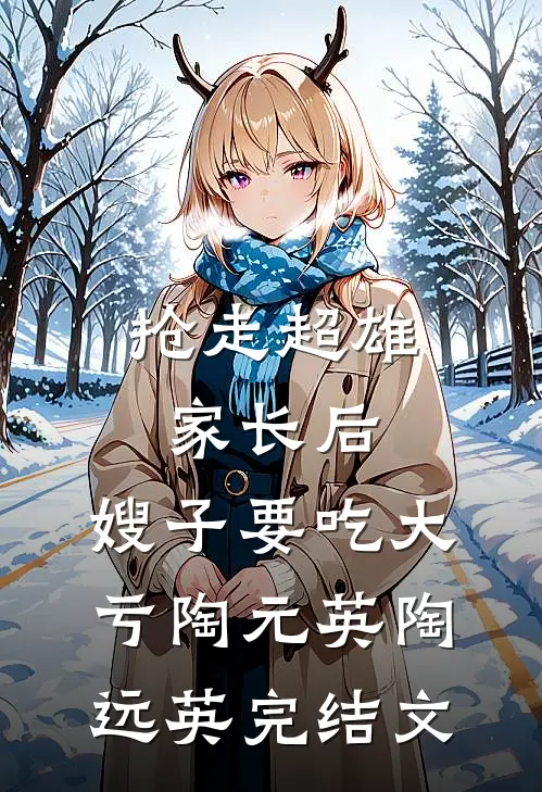 抢走超雄家长后，嫂子要吃大亏陶元英陶远英完结文
