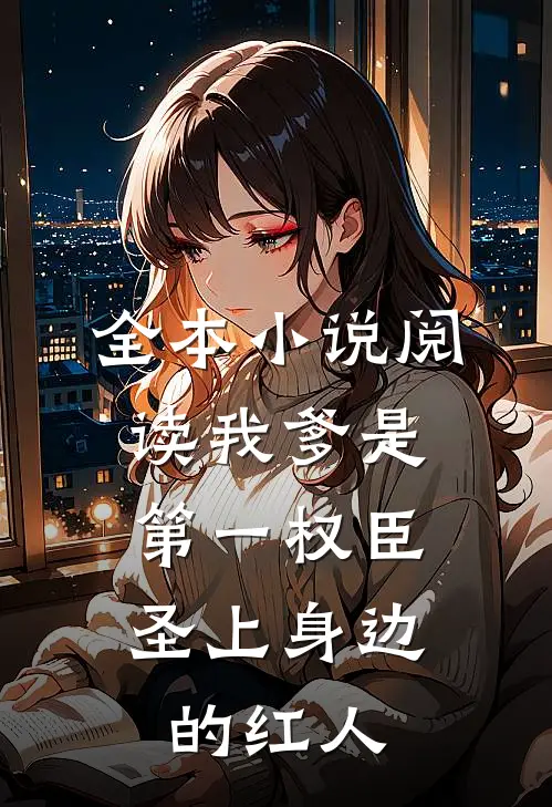 全本小说阅读我爹是第一权臣，圣上身边的红人