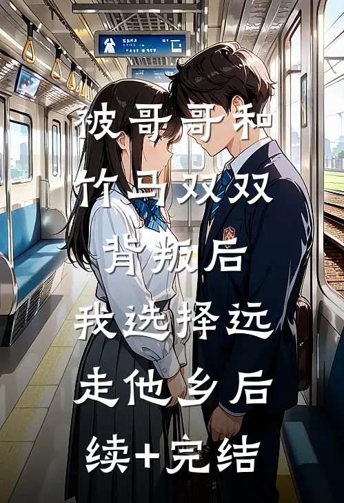被哥哥和竹马双双背叛后，我选择远走他乡后续+完结
