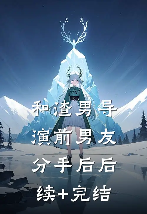 和渣男导演前男友分手后后续+完结