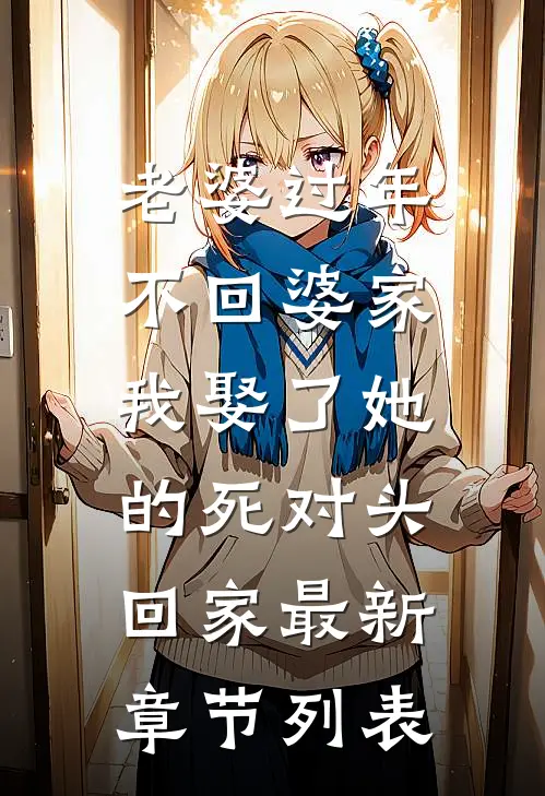 老婆过年不回婆家，我娶了她的死对头回家最新章节列表