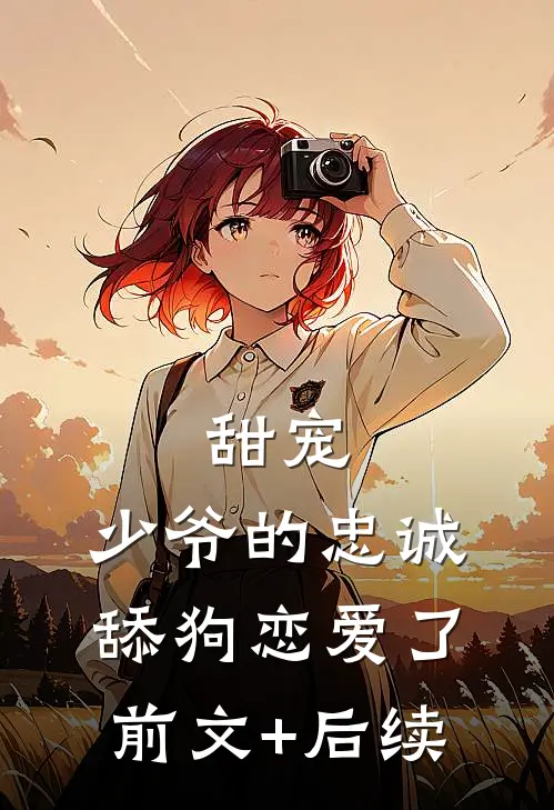 甜宠：少爷的忠诚舔狗恋爱了前文+后续