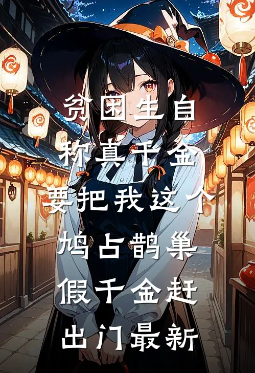 贫困生自称真千金，要把我这个鸠占鹊巢假千金赶出门最新