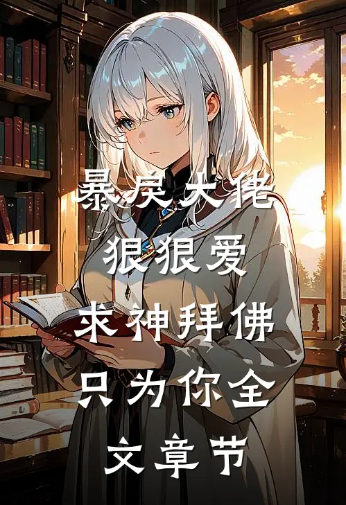暴戾大佬狠狠爱：求神拜佛只为你全文章节