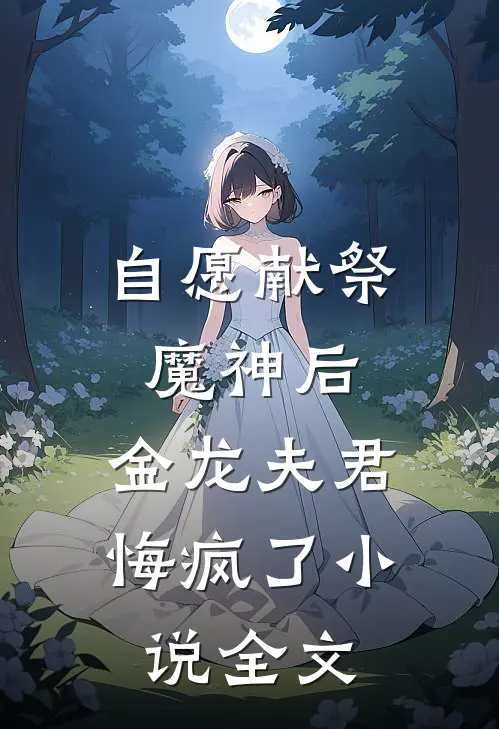 自愿献祭魔神后，金龙夫君悔疯了小说全文