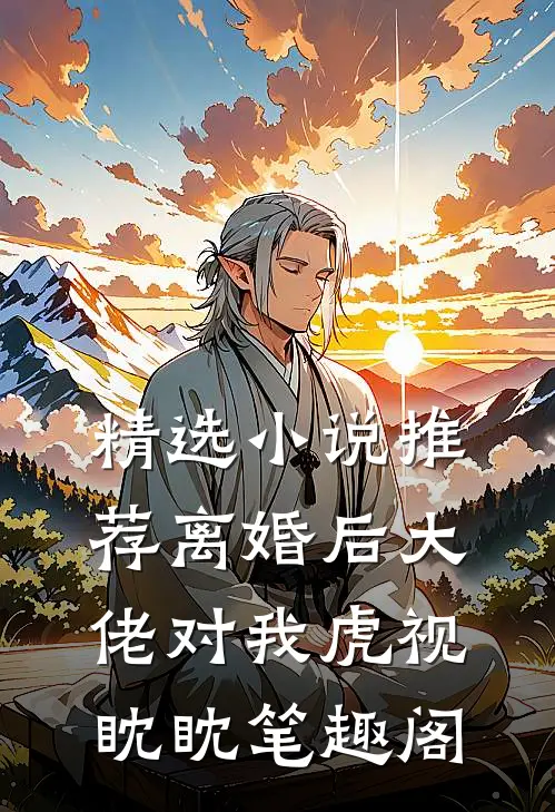 精选小说推荐离婚后大佬对我虎视眈眈笔趣阁