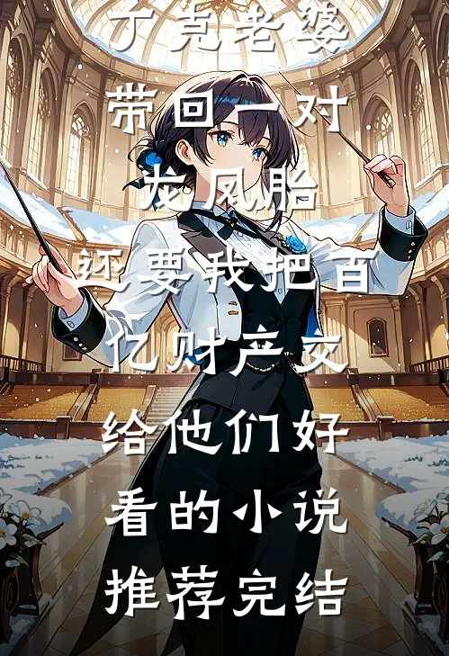 丁克老婆带回一对龙凤胎，还要我把百亿财产交给他们好看的小说推荐完结