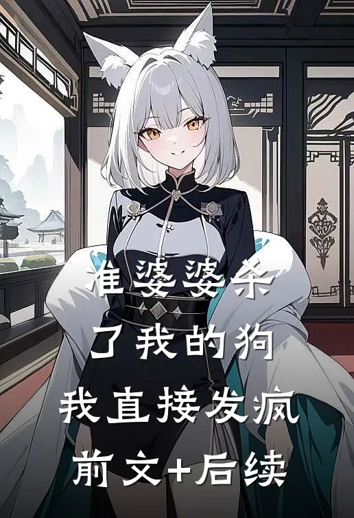 准婆婆杀了我的狗，我直接发疯前文+后续