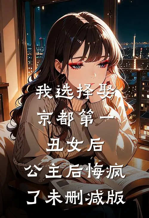 我选择娶京都第一丑女后，公主后悔疯了未删减版