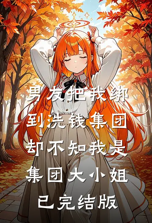 男友把我绑到洗钱集团，却不知我是集团大小姐已完结版