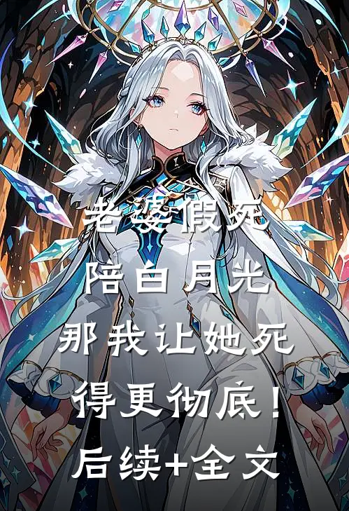 老婆假死陪白月光，那我让她死得更彻底！后续+全文