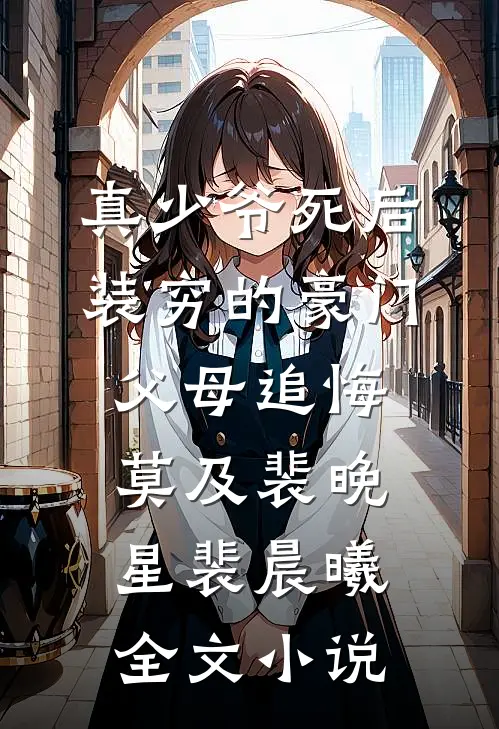 真少爷死后，装穷的豪门父母追悔莫及裴晚星裴晨曦全文小说
